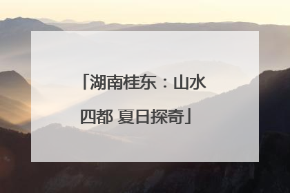 湖南桂东：山水四都 夏日探奇
