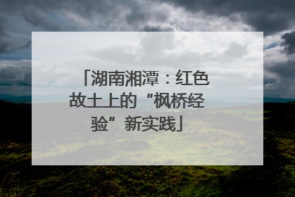 湖南湘潭：红色故土上的“枫桥经验”新实践