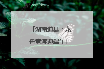 湖南道县：龙舟竞渡迎端午