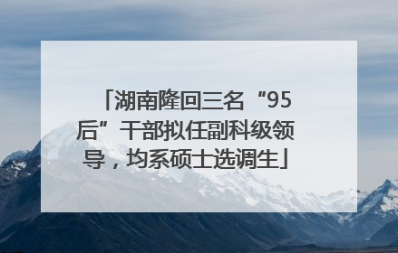 湖南隆回三名“95后”干部拟任副科级领导，均系硕士选调生