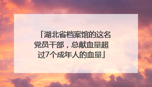 湖北省档案馆的这名党员干部，总献血量超过7个成年人的血量