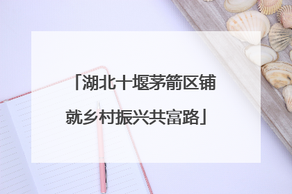 湖北十堰茅箭区铺就乡村振兴共富路