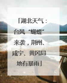 湖北天气：台风“蝴蝶”来袭，荆州、咸宁、黄冈局地有暴雨