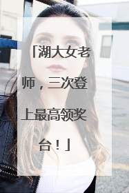湖大女老师，三次登上最高领奖台！