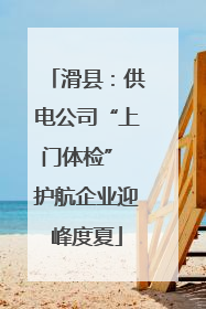 滑县：供电公司“上门体检” 护航企业迎峰度夏