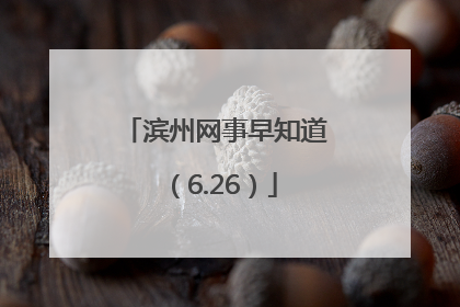 滨州网事早知道（6.26）