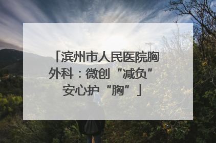 滨州市人民医院胸外科：微创“减负” 安心护“胸”