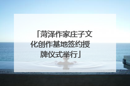 菏泽作家庄子文化创作基地签约授牌仪式举行
