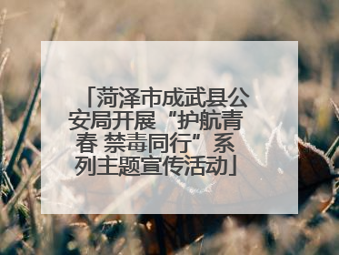 菏泽市成武县公安局开展“护航青春 禁毒同行”系列主题宣传活动