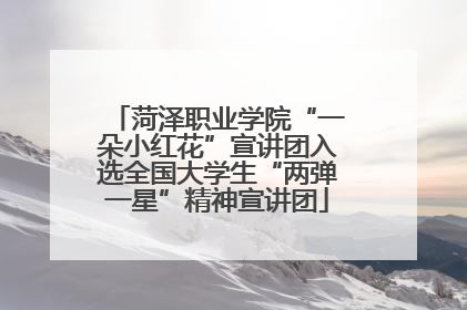 菏泽职业学院“一朵小红花”宣讲团入选全国大学生“两弹一星”精神宣讲团