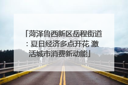 菏泽鲁西新区岳程街道：夏日经济多点开花 激活城市消费新动能