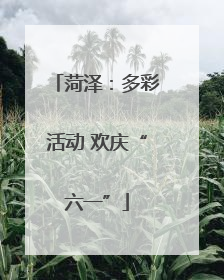 菏泽：多彩活动 欢庆“六一”