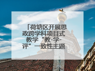 荷塘区开展思政跨学科项目式教学“教-学-评”一致性主题课例研讨活动