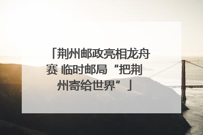 荆州邮政亮相龙舟赛 临时邮局“把荆州寄给世界”