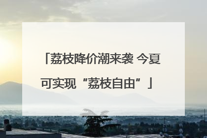 荔枝降价潮来袭 今夏可实现“荔枝自由”