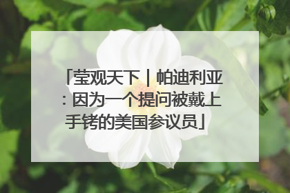 莹观天下｜帕迪利亚：因为一个提问被戴上手铐的美国参议员