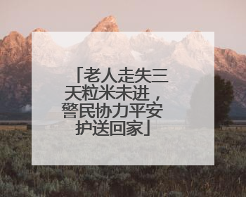 老人走失三天粒米未进，警民协力平安护送回家
