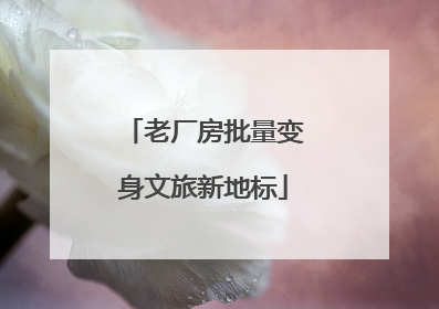老厂房批量变身文旅新地标