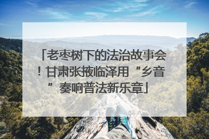 老枣树下的法治故事会！甘肃张掖临泽用“乡音”奏响普法新乐章