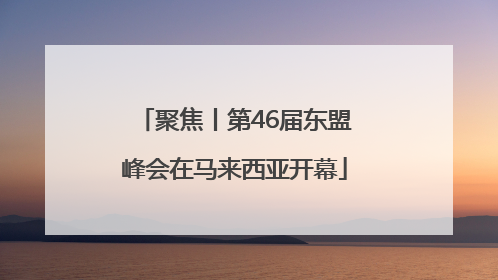 聚焦丨第46届东盟峰会在马来西亚开幕