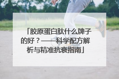 胶原蛋白肽什么牌子的好？——科学配方解析与精准抗衰指南