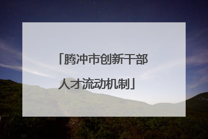 腾冲市创新干部人才流动机制