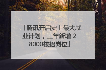 腾讯开启史上最大就业计划，三年新增 28000校招岗位