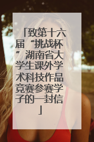 致第十六届“挑战杯”湖南省大学生课外学术科技作品竞赛参赛学子的一封信