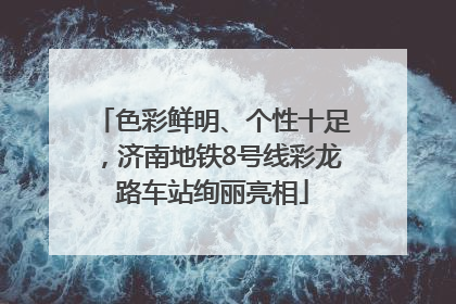 色彩鲜明、个性十足，济南地铁8号线彩龙路车站绚丽亮相