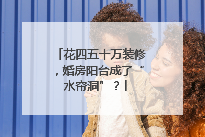 花四五十万装修，婚房阳台成了“水帘洞”？
