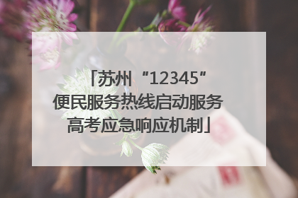 苏州“12345”便民服务热线启动服务高考应急响应机制