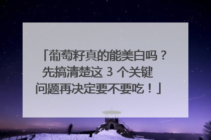 葡萄籽真的能美白吗？先搞清楚这 3 个关键问题再决定要不要吃！
