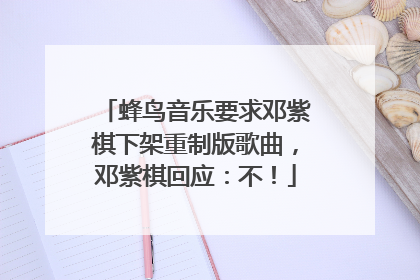 蜂鸟音乐要求邓紫棋下架重制版歌曲，邓紫棋回应：不！