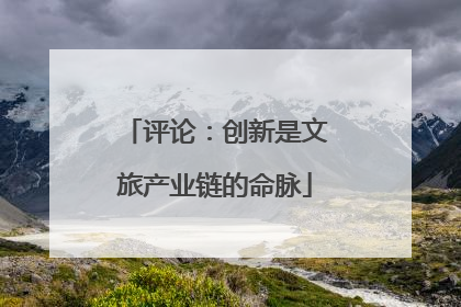 评论：创新是文旅产业链的命脉