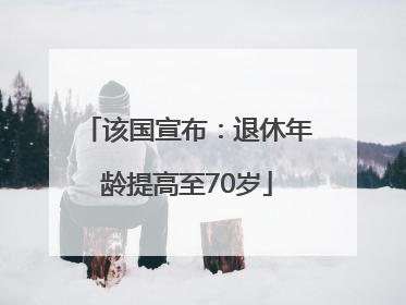 该国宣布：退休年龄提高至70岁