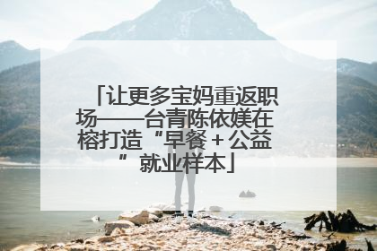 让更多宝妈重返职场——台青陈依媄在榕打造“早餐＋公益”就业样本