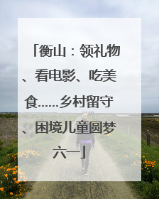 衡山：领礼物、看电影、吃美食……乡村留守、困境儿童圆梦六一