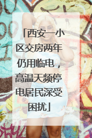 西安一小区交房两年仍用临电，高温天频停电居民深受困扰