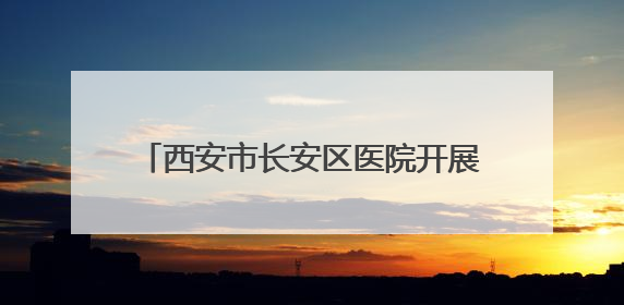 西安市长安区医院开展“聚焦心灵之窗守护‘睛’彩视界”系列活动