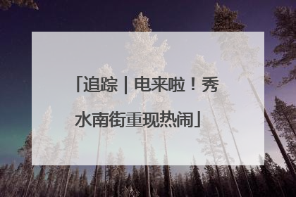 追踪｜电来啦！秀水南街重现热闹