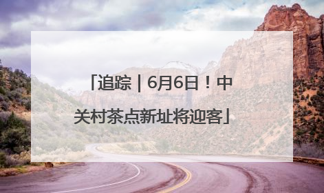 追踪｜6月6日！中关村茶点新址将迎客