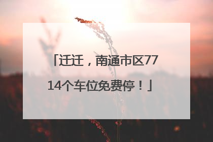 迁迁，南通市区7714个车位免费停！
