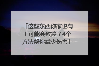 这些东西你家也有！可能会致癌？4个方法帮你减少伤害