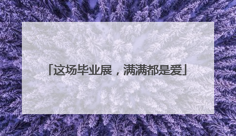 这场毕业展，满满都是爱