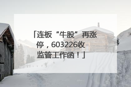 连板“牛股”再涨停，603226收监管工作函！