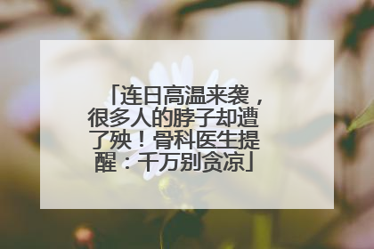 连日高温来袭，很多人的脖子却遭了殃！骨科医生提醒：千万别贪凉