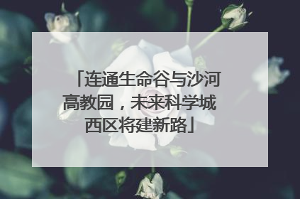 连通生命谷与沙河高教园，未来科学城西区将建新路