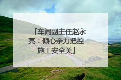 车间副主任赵永亮：倾心亲力把控施工安全关