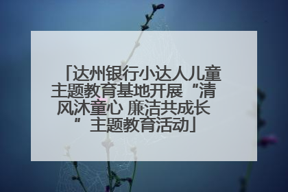 达州银行小达人儿童主题教育基地开展“清风沐童心 廉洁共成长”主题教育活动