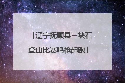 辽宁抚顺县三块石登山比赛鸣枪起跑